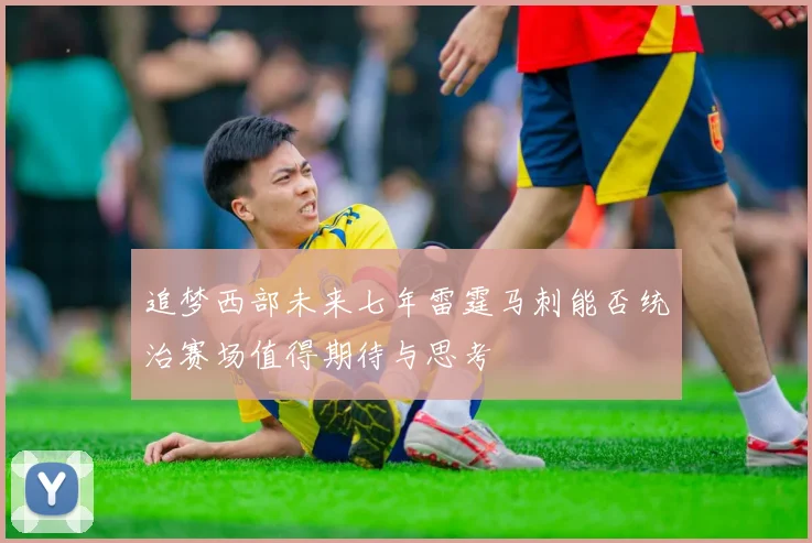 追梦西部未来七年雷霆马刺能否统治赛场值得期待与思考
