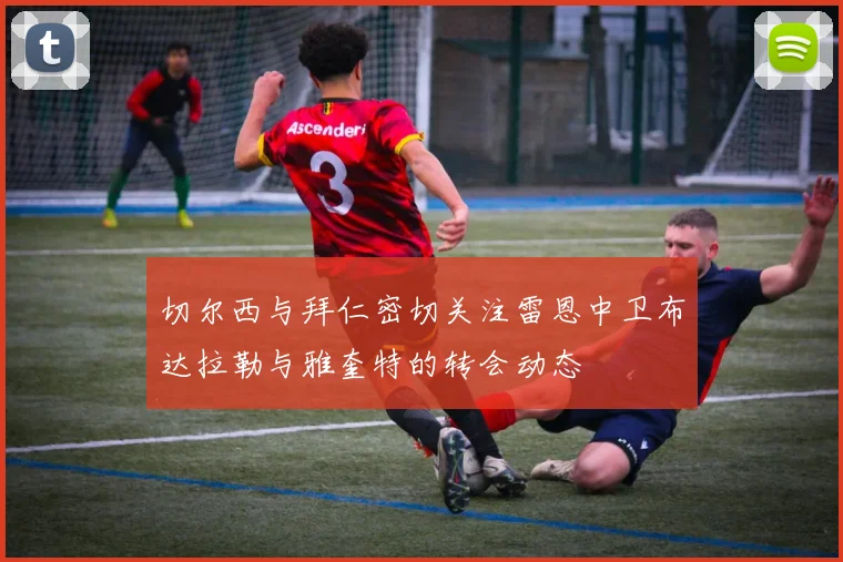 切尔西与拜仁密切关注雷恩中卫布达拉勒与雅奎特的转会动态