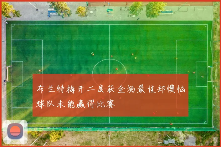 布兰特梅开二度获全场最佳却懊恼球队未能赢得比赛