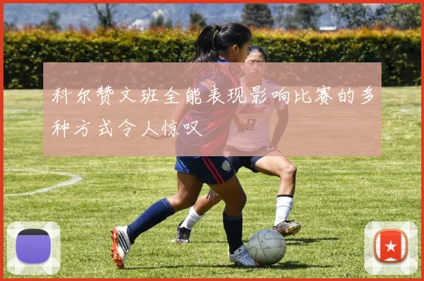 科尔赞文班全能表现影响比赛的多种方式令人惊叹