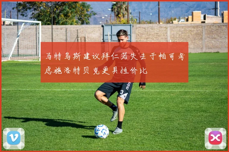 马特乌斯建议拜仁若失去于帕可考虑施洛特贝克更具性价比