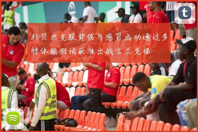 科贝尔克服背伤与感冒成功通过多特体能测试获准出战法兰克福